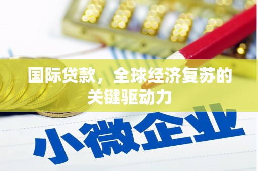鄂尔多斯国际贷款，全球经济复苏的关键驱动力