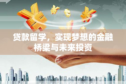 鄂尔多斯贷款留学，实现梦想的金融桥梁与未来投资