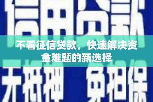 鄂尔多斯不看征信贷款，快速解决资金难题的新选择