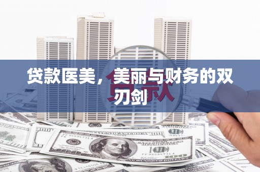 鄂尔多斯贷款医美，美丽与财务的双刃剑