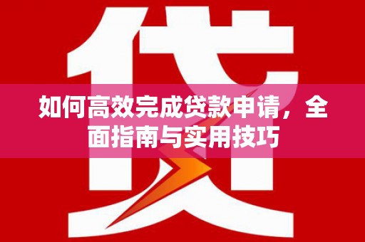 鄂尔多斯如何高效完成贷款申请，全面指南与实用技巧