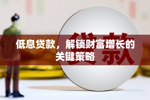鄂尔多斯低息贷款，解锁财富增长的关键策略