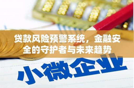 鄂尔多斯贷款风险预警系统，金融安全的守护者与未来趋势