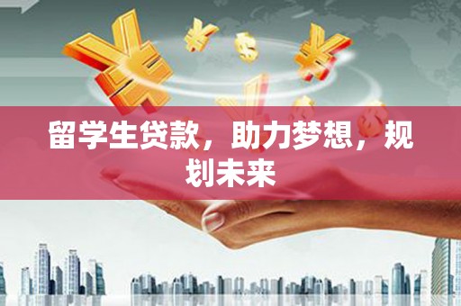鄂尔多斯留学生贷款，助力梦想，规划未来