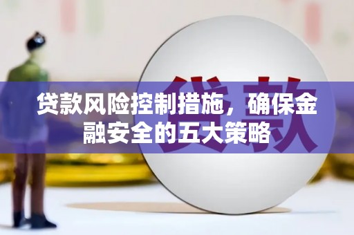 鄂尔多斯贷款风险控制措施，确保金融安全的五大策略