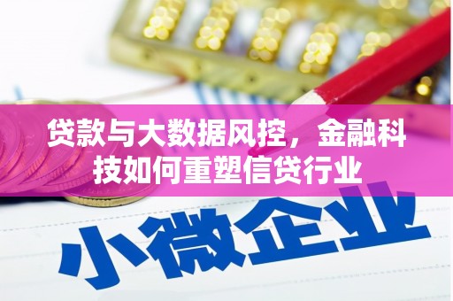 鄂尔多斯贷款与大数据风控，金融科技如何重塑信贷行业