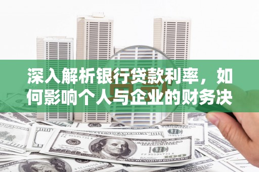 鄂尔多斯深入解析银行贷款利率，如何影响个人与企业的财务决策