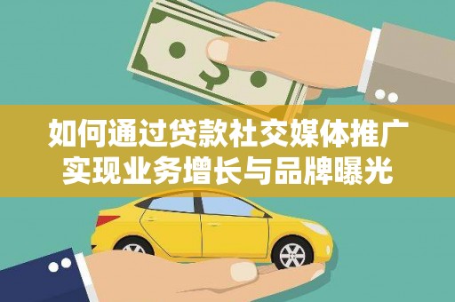鄂尔多斯如何通过贷款社交媒体推广实现业务增长与品牌曝光