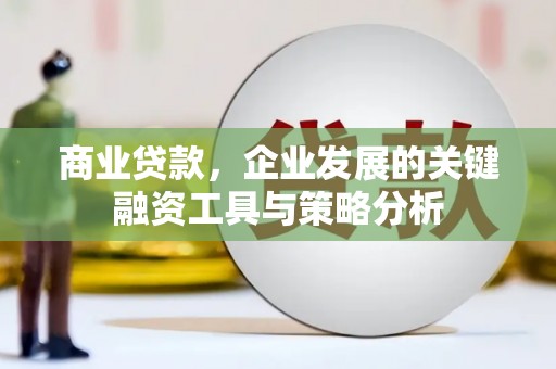 鄂尔多斯商业贷款，企业发展的关键融资工具与策略分析