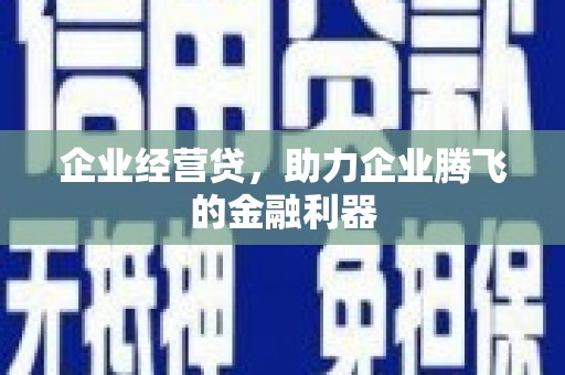 鄂尔多斯企业经营贷，助力企业腾飞的金融利器