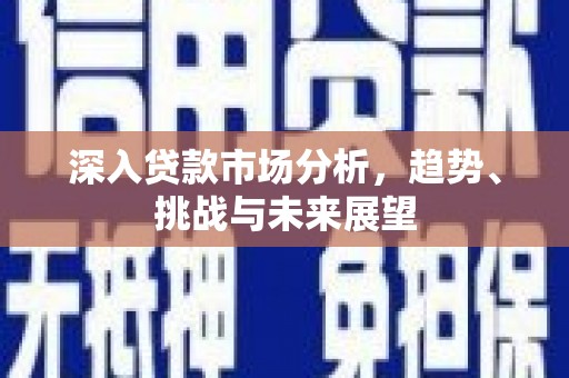 鄂尔多斯深入贷款市场分析，趋势、挑战与未来展望