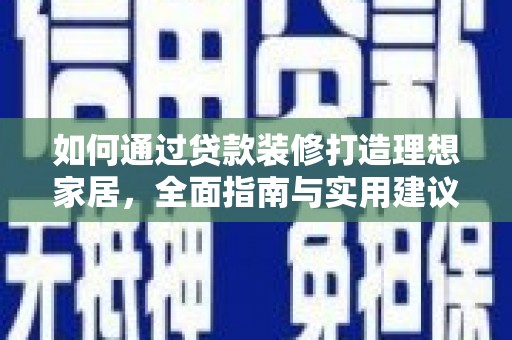 鄂尔多斯如何通过贷款装修打造理想家居，全面指南与实用建议