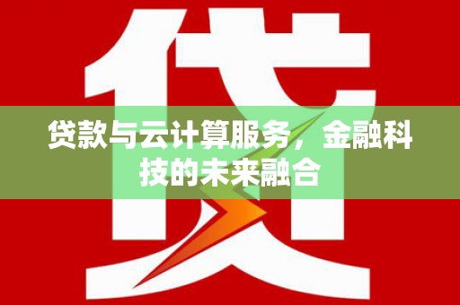 鄂尔多斯贷款与云计算服务，金融科技的未来融合