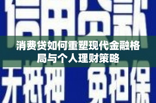 鄂尔多斯消费贷如何重塑现代金融格局与个人理财策略