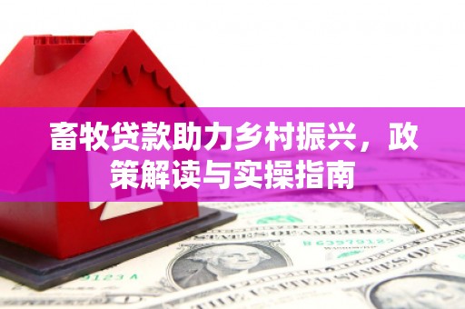 鄂尔多斯畜牧贷款助力乡村振兴，政策解读与实操指南