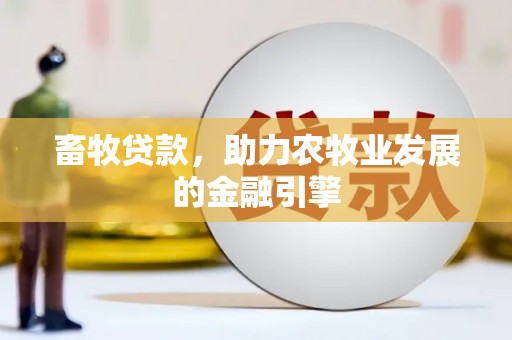 鄂尔多斯畜牧贷款，助力农牧业发展的金融引擎