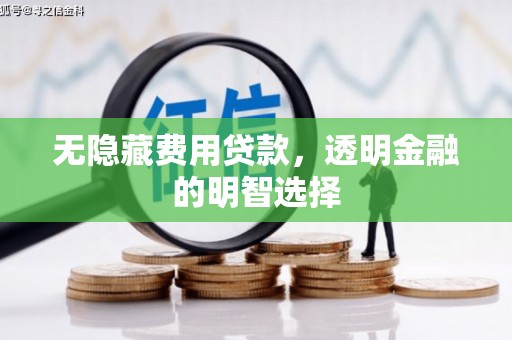 鄂尔多斯无隐藏费用贷款，透明金融的明智选择