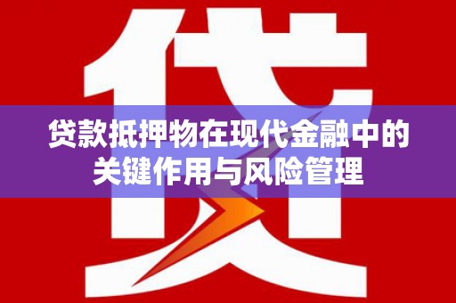 鄂尔多斯贷款抵押物在现代金融中的关键作用与风险管理