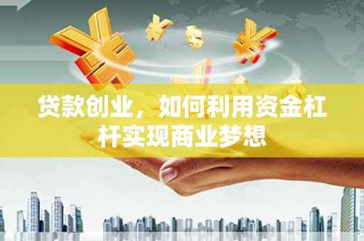 鄂尔多斯贷款创业，如何利用资金杠杆实现商业梦想
