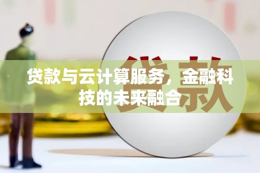 鄂尔多斯贷款与云计算服务，金融科技的未来融合