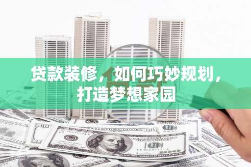 鄂尔多斯贷款装修，如何巧妙规划，打造梦想家园