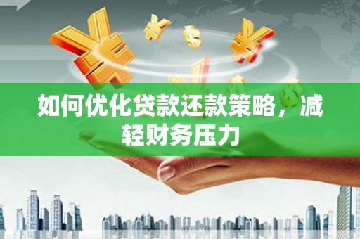 鄂尔多斯如何优化贷款还款策略，减轻财务压力