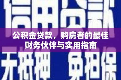 鄂尔多斯公积金贷款，购房者的最佳财务伙伴与实用指南