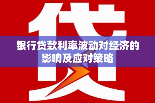 鄂尔多斯银行贷款利率波动对经济的影响及应对策略