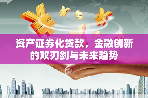 鄂尔多斯资产证券化贷款，金融创新的双刃剑与未来趋势
