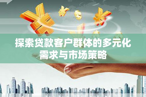 鄂尔多斯探索贷款客户群体的多元化需求与市场策略