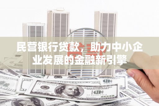 鄂尔多斯民营银行贷款，助力中小企业发展的金融新引擎