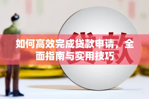 鄂尔多斯如何高效完成贷款申请，全面指南与实用技巧