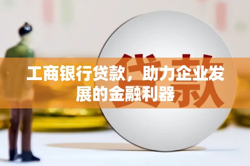 鄂尔多斯工商银行贷款，助力企业发展的金融利器