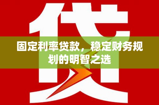鄂尔多斯固定利率贷款，稳定财务规划的明智之选