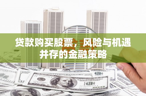 鄂尔多斯贷款购买股票，风险与机遇并存的金融策略