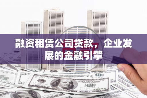 鄂尔多斯融资租赁公司贷款，企业发展的金融引擎