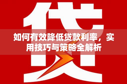 鄂尔多斯如何有效降低贷款利率，实用技巧与策略全解析
