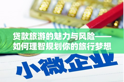 鄂尔多斯贷款旅游的魅力与风险——如何理智规划你的旅行梦想