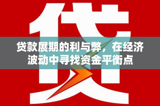 鄂尔多斯贷款展期的利与弊，在经济波动中寻找资金平衡点