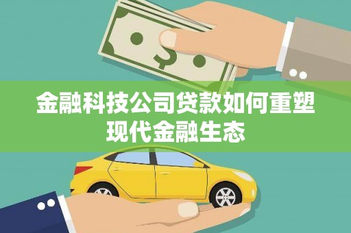 鄂尔多斯金融科技公司贷款如何重塑现代金融生态