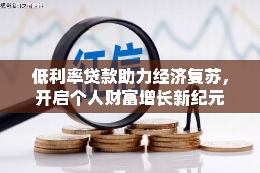 鄂尔多斯低利率贷款助力经济复苏，开启个人财富增长新纪元