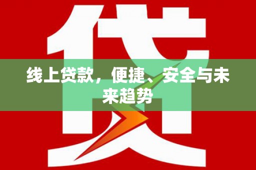 鄂尔多斯线上贷款，便捷、安全与未来趋势