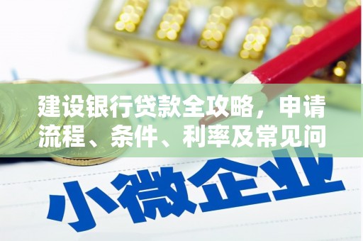 鄂尔多斯建设银行贷款全攻略，申请流程、条件、利率及常见问题解答